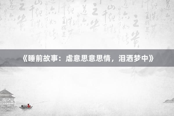 《睡前故事：虐意思意思情，泪洒梦中》